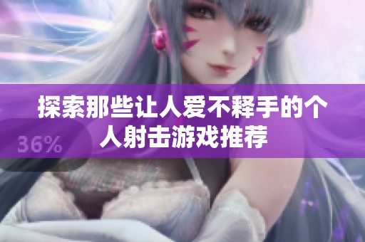 探索那些让人爱不释手的个人射击游戏推荐
