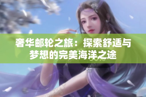 奢华邮轮之旅：探索舒适与梦想的完美海洋之途