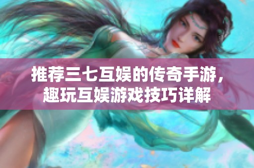 推荐三七互娱的传奇手游，趣玩互娱游戏技巧详解