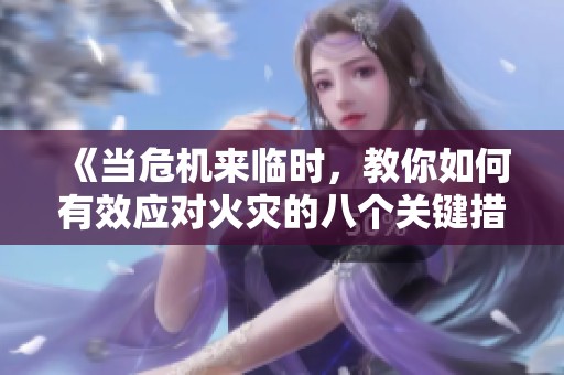 《当危机来临时，教你如何有效应对火灾的八个关键措施》