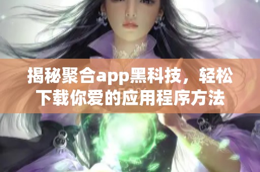揭秘聚合app黑科技，轻松下载你爱的应用程序方法