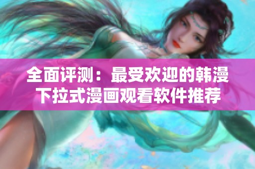 全面评测：最受欢迎的韩漫下拉式漫画观看软件推荐