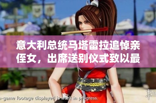 意大利总统马塔雷拉追悼亲侄女，出席送别仪式致以最后敬意