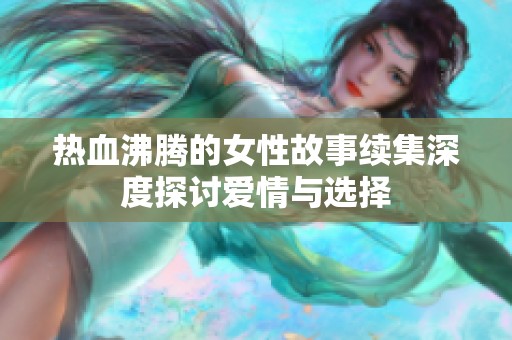 热血沸腾的女性故事续集深度探讨爱情与选择