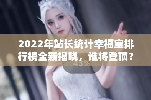 2022年站长统计幸福宝排行榜全新揭晓，谁将登顶？
