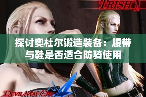 探讨奥杜尔锻造装备：腰带与鞋是否适合防骑使用