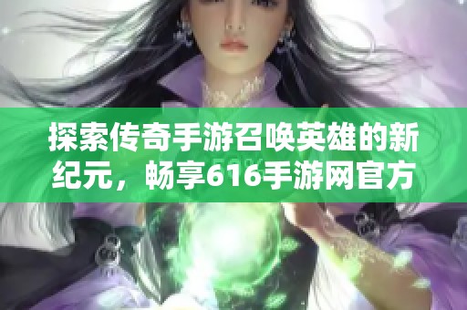 探索传奇手游召唤英雄的新纪元，畅享616手游网官方服的乐趣
