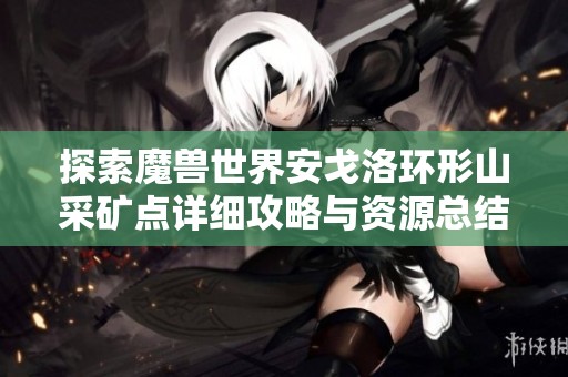 探索魔兽世界安戈洛环形山采矿点详细攻略与资源总结
