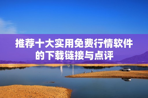 推荐十大实用免费行情软件的下载链接与点评