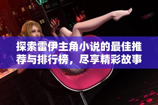 探索雷伊主角小说的最佳推荐与排行榜，尽享精彩故事