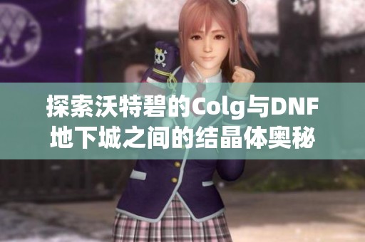 探索沃特碧的Colg与DNF地下城之间的结晶体奥秘