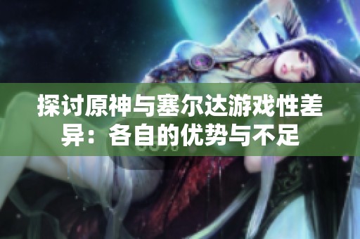 探讨原神与塞尔达游戏性差异：各自的优势与不足