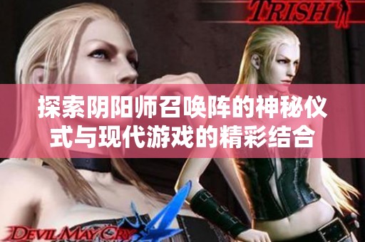 探索阴阳师召唤阵的神秘仪式与现代游戏的精彩结合
