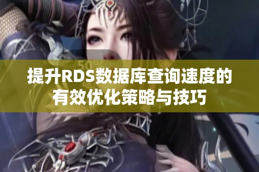 提升RDS数据库查询速度的有效优化策略与技巧