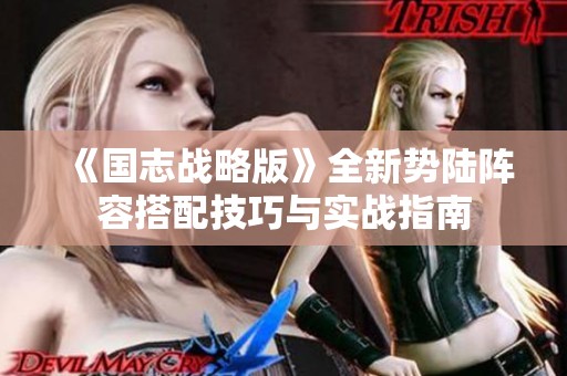 《国志战略版》全新势陆阵容搭配技巧与实战指南
