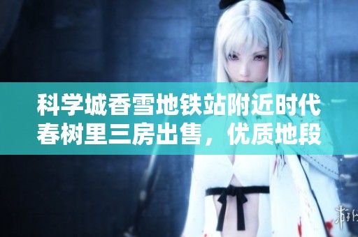 科学城香雪地铁站附近时代春树里三房出售，优质地段抢先入住