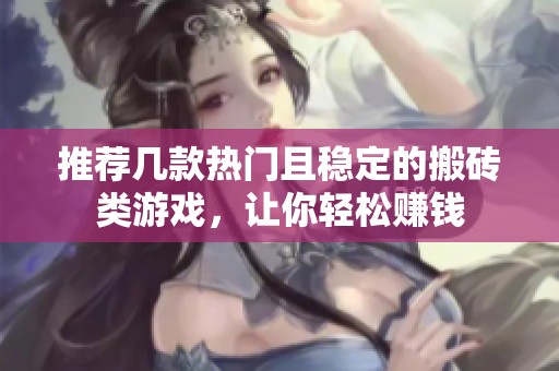 推荐几款热门且稳定的搬砖类游戏，让你轻松赚钱