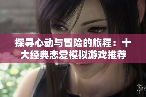 探寻心动与冒险的旅程：十大经典恋爱模拟游戏推荐
