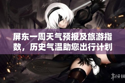屏东一周天气预报及旅游指数，历史气温助您出行计划