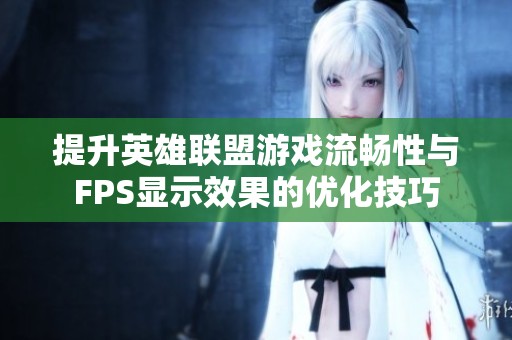 提升英雄联盟游戏流畅性与FPS显示效果的优化技巧