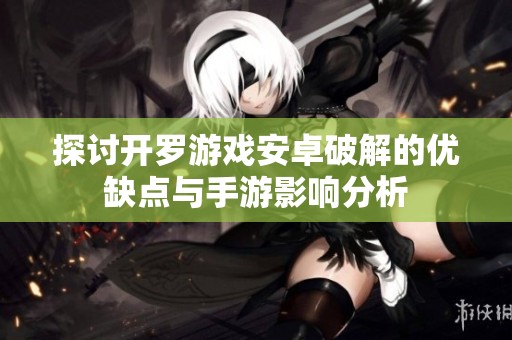 探讨开罗游戏安卓破解的优缺点与手游影响分析