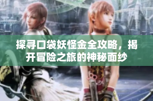 探寻口袋妖怪金全攻略，揭开冒险之旅的神秘面纱
