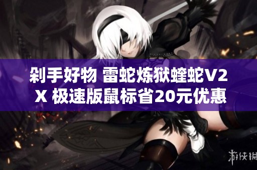 剁手好物 雷蛇炼狱蝰蛇V2 X 极速版鼠标省20元优惠活动