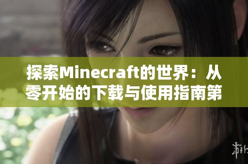 探索Minecraft的世界：从零开始的下载与使用指南第1章前言