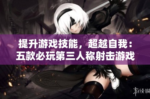 提升游戏技能，超越自我：五款必玩第三人称射击游戏推荐