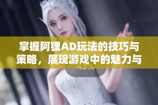 掌握阿狸AD玩法的技巧与策略，展现游戏中的魅力与风采