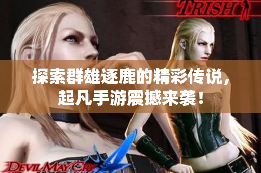 探索群雄逐鹿的精彩传说，起凡手游震撼来袭！