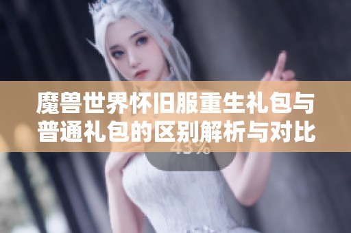 魔兽世界怀旧服重生礼包与普通礼包的区别解析与对比