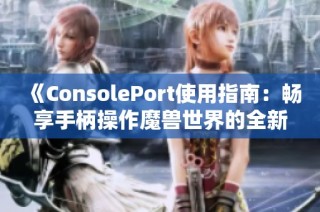 《ConsolePort使用指南：畅享手柄操作魔兽世界的全新体验》