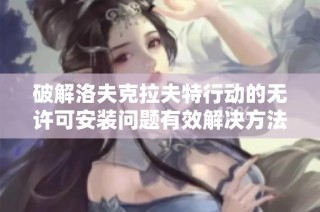 破解洛夫克拉夫特行动的无许可安装问题有效解决方法解析