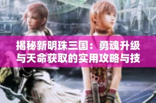 揭秘新明珠三国：勇魂升级与天命获取的实用攻略与技巧