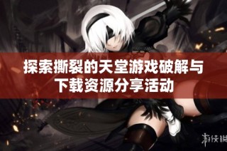 探索撕裂的天堂游戏破解与下载资源分享活动