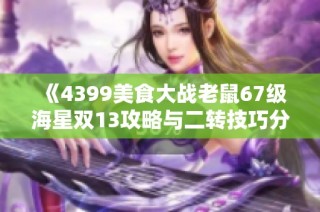 《4399美食大战老鼠67级海星双13攻略与二转技巧分享》