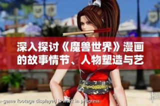 深入探讨《魔兽世界》漫画的故事情节、人物塑造与艺术魅力