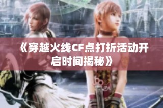 《穿越火线CF点打折活动开启时间揭秘》