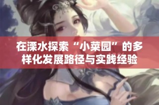 在溧水探索“小菜园”的多样化发展路径与实践经验