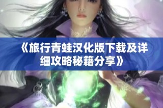 《旅行青蛙汉化版下载及详细攻略秘籍分享》