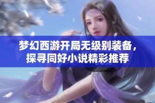 梦幻西游开局无级别装备，探寻同好小说精彩推荐