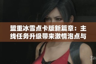 盟重冰雪点卡版新篇章：主线任务升级带来激情泡点与副本挑战