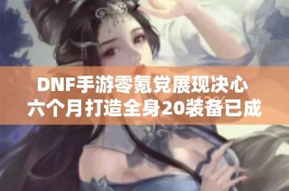 DNF手游零氪党展现决心 六个月打造全身20装备已成功两件