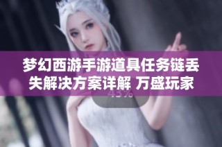 梦幻西游手游道具任务链丢失解决方案详解 万盛玩家必看攻略