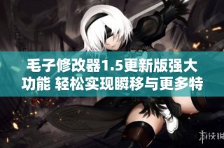 毛子修改器1.5更新版强大功能 轻松实现瞬移与更多特效