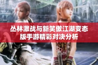 丛林激战与新笑傲江湖变态版手游精彩对决分析