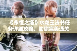 《永恒之塔》水龙王法书任务详细攻略，助你完美通关