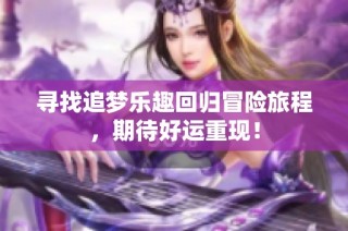寻找追梦乐趣回归冒险旅程，期待好运重现！