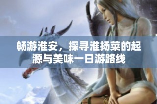 畅游淮安，探寻淮扬菜的起源与美味一日游路线